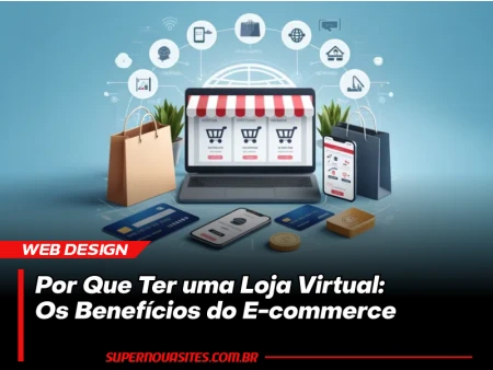 Por Que Ter uma Loja Virtual: Os Benefícios do E-commerce para Seu Negócio